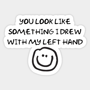 You Look Like Something I Drew With My Left Hand Sticker